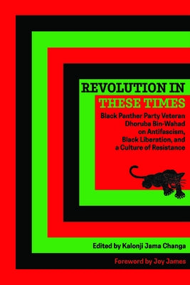 Revolution in These Times: Black Panther Party Veteran Dhoruba Bin Wahad on Antifascism, Black Liberation, and a Culture of Resistance by Bin Wahad, Dhoruba