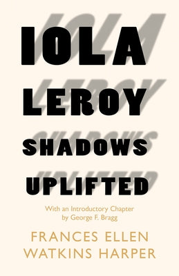 Iola Leroy - Shadows Uplifted: With an Introductory Chapter by George F. Bragg by Harper, Frances Ellen Watkins