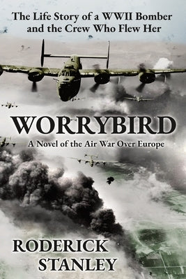 Worrybird: The Life Story of a WWII Bomber and the Crew Who Flew Her by Stanley, Roderick