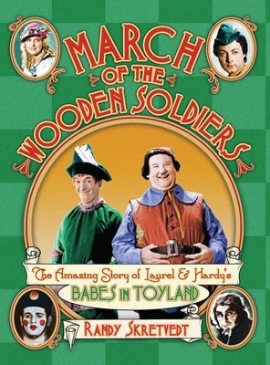 March of the Wooden Soldiers: The Amazing Story of Laurel & Hardy's "Babes in Toyland" by Skretvedt, Randy