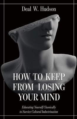 How to Keep from Losing Your Mind: Educating Yourself Classically to Resist Cultural Indoctrination by Hudson, Deal W.