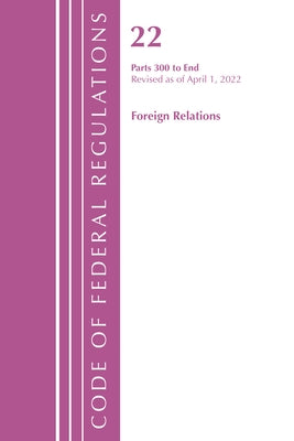 Code of Federal Regulations, Title 22 Foreign Relations 300 - End, 2022 by Office of the Federal Register (U S )