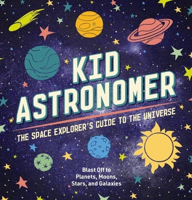 Kid Astronomer: The Space Explorer's Guide to the Galaxy by Applesauce Press