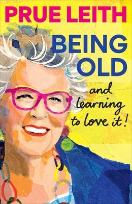 Being Old...and Learning to Love It! by Leith, Prue