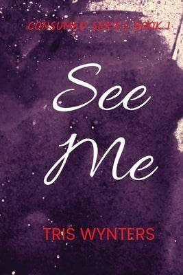 See Me (Consumed Series Book 1) by Wynters, Tris
