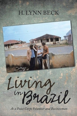 Living in Brazil: As a Peace Corps Volunteer and Businessman by Beck, H. Lynn