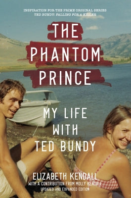 The Phantom Prince: My Life with Ted Bundy: Updated and Expanded Edition by Kendall, Elizabeth