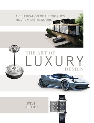 The Art of Luxury Design: A Celebration of the World's Most Exquisite Goods by Huyton, Steve