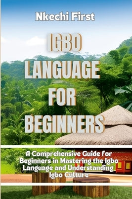 Igbo Language for Beginners: A Comprehensive Guide for Beginners in Mastering the Igbo Language and Understanding Igbo Culture by First, Nkechi