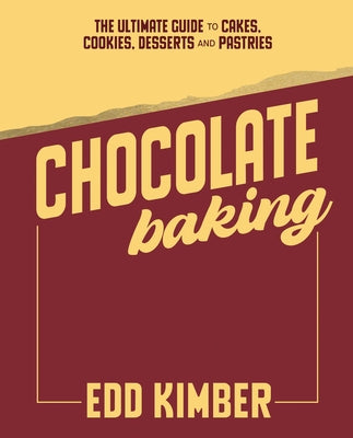 Chocolate Baking: The Ultimate Guide to Cakes, Cookies, Desserts & Pastries by Kimber, Edd