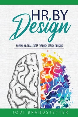 HR By Design: Solving HR Challenges Through Design Thinking by Brandstetter, Jodi