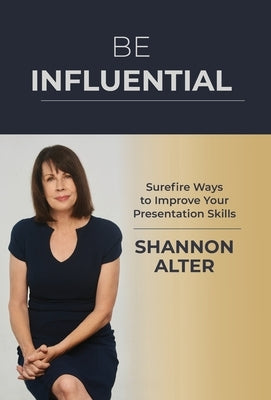 Be Influential: Surefire Ways to Improve Your Presentation Skills by Alter, Shannon