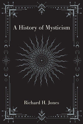 A History of Mysticism by Jones, Richard H.