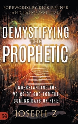 Demystifying the Prophetic: Understanding the Voice of God for the Coming Days of Fire by Z, Joseph