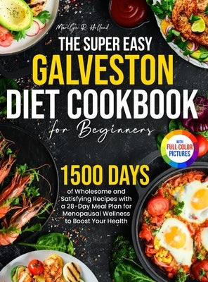The Super Easy Galveston Diet Cookbook for Beginners: 1500 Days of Wholesome and Satisfying Recipes with a 28-Day Meal Plan for Menopausal Wellness to by Holland, Marilyn R.