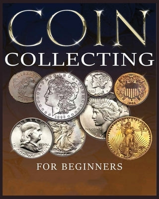 The Ultimate Guide to Coin Collecting: All The Information & Advice You Need for Building a Valuable Collection by Hopkins, Albert