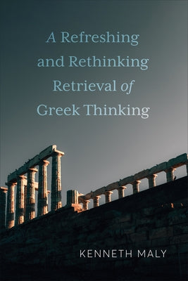 A Refreshing and Rethinking Retrieval of Greek Thinking by Maly, Kenneth