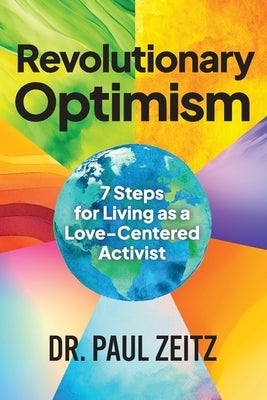 Revolutionary Optimism: 7-Steps to Living As a Love-Centered Activist by Zeitz, Paul