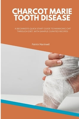 Charcot Marie Tooth Disease: A Beginner's Quick Start Guide to Managing CMT Through Diet, With Sample Curated Recipes by Marshwell, Patrick