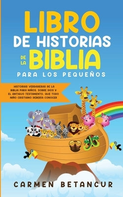 Libro de Historias de la Biblia Para Los Peque?os: Historias verdaderas de la biblia para ni?os, sobre Dios y el Antiguo Testamento, que todo ni?o cri by Betancur, Carmen