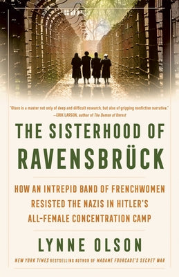 The Sisterhood of Ravensbrã1/4ck: How an Intrepid Band of Frenchwomen Resisted the Nazis in Hitler's All-Female Concentration Camp by Olson, Lynne