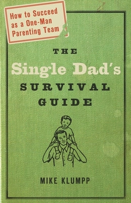 The Single Dad's Survival Guide: How to Succeed as a One-Man Parenting Team by Klumpp, Michael A.