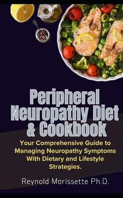 Peripheral Neuropathy Diet & Cookbook: Your Comprehensive Guide to Managing Neuropathy Symptoms With Dietary and Lifestyle Strategies. by Morissette, Reynold