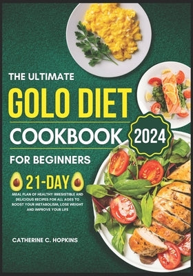 The Ultimate Golo Diet Cookbook For beginners 2024: 21-day Meal plan of healthy irresistible and Delicious recipes for all ages to boost your metaboli by Hopkins, Catherine C.