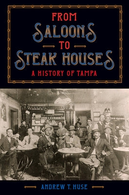 From Saloons to Steak Houses: A History of Tampa by Huse, Andrew T.