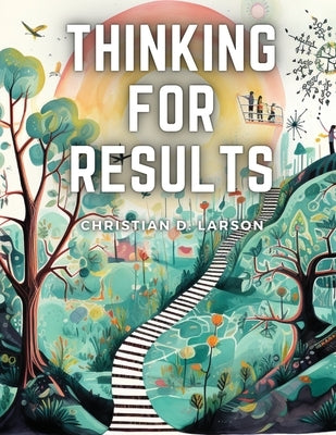 Thinking For Results by Christian D Larson