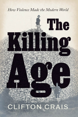 The Killing Age: How Violence Made the Modern World by Crais, Clifton