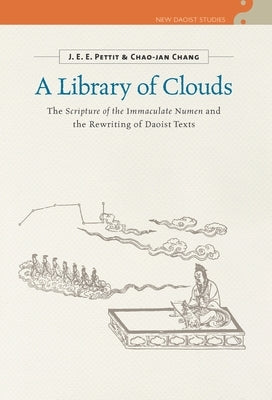 A Library of Clouds: The Scripture of the Immaculate Numen and the Rewriting of Daoist Texts by Pettit, J. E. E.
