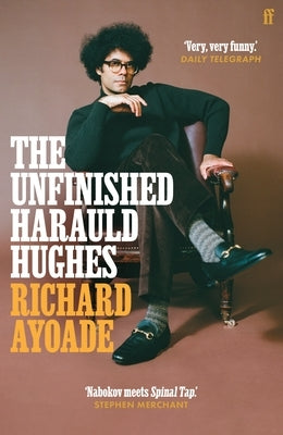 The Unfinished Harauld Hughes: Richard Ayoade's Hilarious Fictional Quest to Rescue a Mythical Mid-Century Playwright from Obscurity by Ayoade, Richard