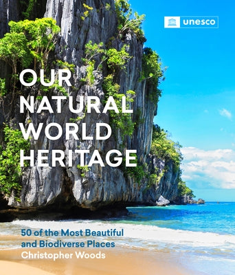 Our Natural World Heritage: 50 of the Most Beautiful and Biodiverse Places by Woods, Christopher