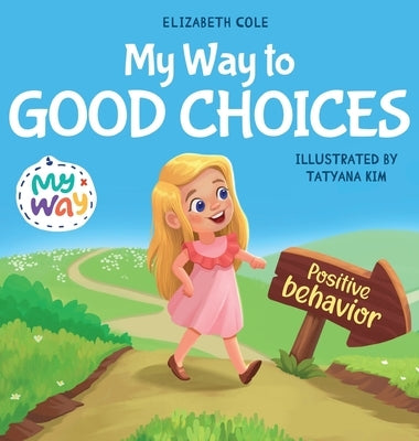 My Way to Good Choices: Children's Book about Positive Behavior and Understanding Consequences that Teaches Kids to Choose, Take Responsibility, Respe by Cole, Elizabeth