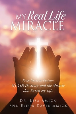 My Real Life Miracle: From Nurse to Patient: My COVID Story and the Miracle that Saved my Life by Amick, Lisa