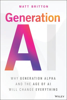 Generation AI: Why Generation Alpha and the Age of AI Will Change Everything by Britton, Matt