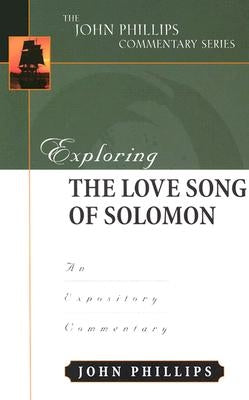 Exploring the Love Song of Solomon: An Expository Commentary by Phillips, John