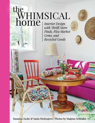 The Whimsical Home: Interior Design with Thrift Store Finds, Flea Market Gems, and Recycled Goods by Zacke, Susanna