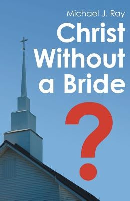 Christ Without a Bride? by Michael J Ray