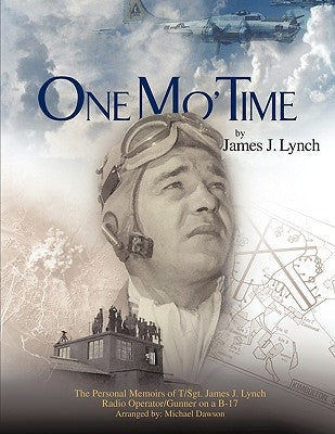 One Mo' Time: The Personal Memoirs of T/Sgt. James J. Lynch Radio Operator/Gunner on A B-17 by Lynch, James J.