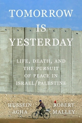 Tomorrow Is Yesterday: Life, Death, and the Pursuit of Peace in Israel/Palestine by Agha, Hussein
