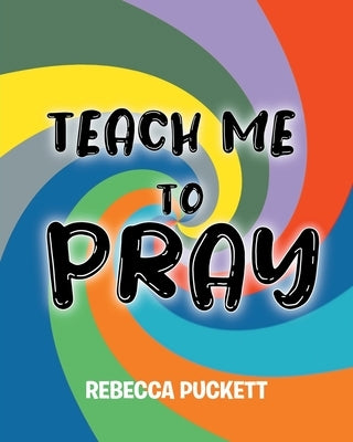 Teach Me To Pray: A Beginner's Guide to Self Prayer by Puckett, Rebecca