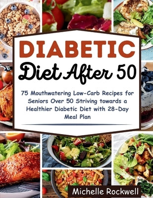 Diabetic Diet After 50: 75 Mouthwatering Low-Carb Recipes for Seniors Over 50 Striving towards a Healthier Diabetic Diet with 28-Day Meal Plan by Rockwell, Michelle