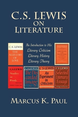 C. S. Lewis on Literature: An Introduction to His Literary Criticism, Literary History, Literary Theory by Paul, Marcus