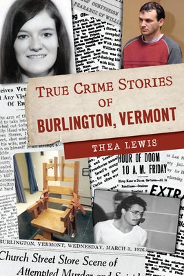 True Crime Stories of Burlington, Vermont by Lewis, Thea