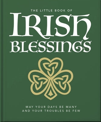 The Little Book of Irish Blessings: May Your Days Be Many and Your Troubles Be Few by Oh