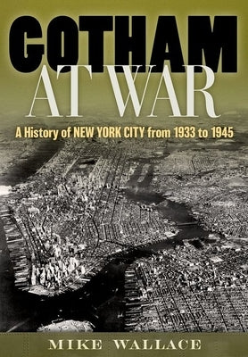 Gotham at War: A History of New York City from 1933 to 1945 by Wallace, Mike