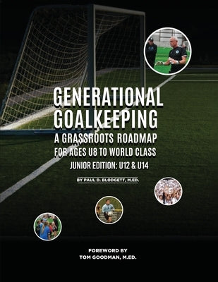 Generational Goalkeeping: A Grassroots Roadmap for Ages U8 to World Class (Junior Edition: U12 - U14) by Blodgett, Paul D.