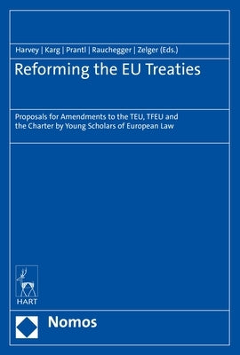 Reforming the EU Treaties: Proposals for Amendments to the Teu, Tfeu and the Charter by Young Scholars of European Law by Harvey, Darren